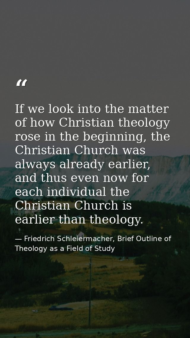 If we look into the matter of how Christian theology rose in the beginning, the Christian Church was always already earl — Friedrich Schleiermacher, Brief Outline of Theology as a Field of Study