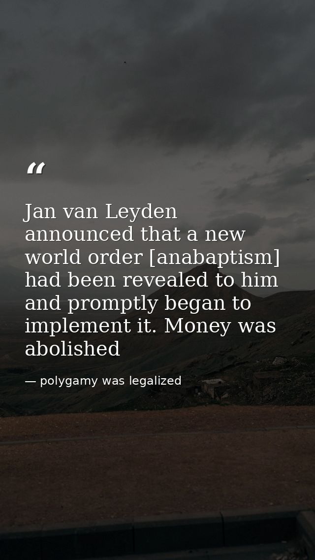 Jan van Leyden announced that a new world order [anabaptism] had been revealed to him and promptly began to implement it — polygamy was legalized