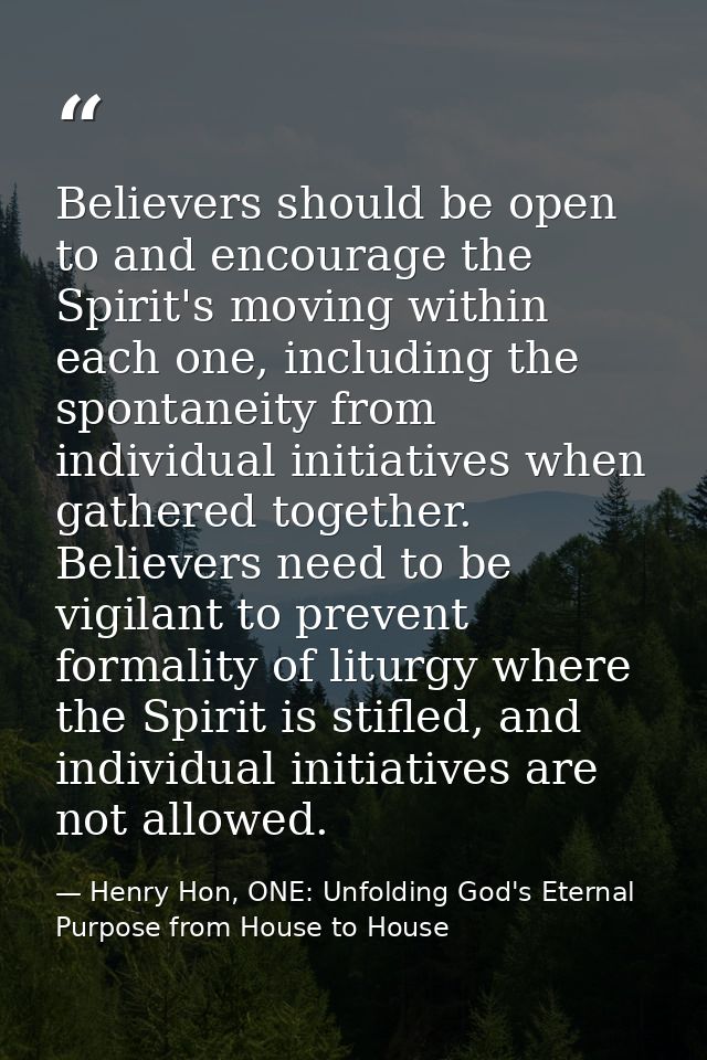 Believers should be open to and encourage the Spirit's moving within each one, including the spontaneity from individual — Henry Hon, ONE: Unfolding God's Eternal Purpose from House to House
