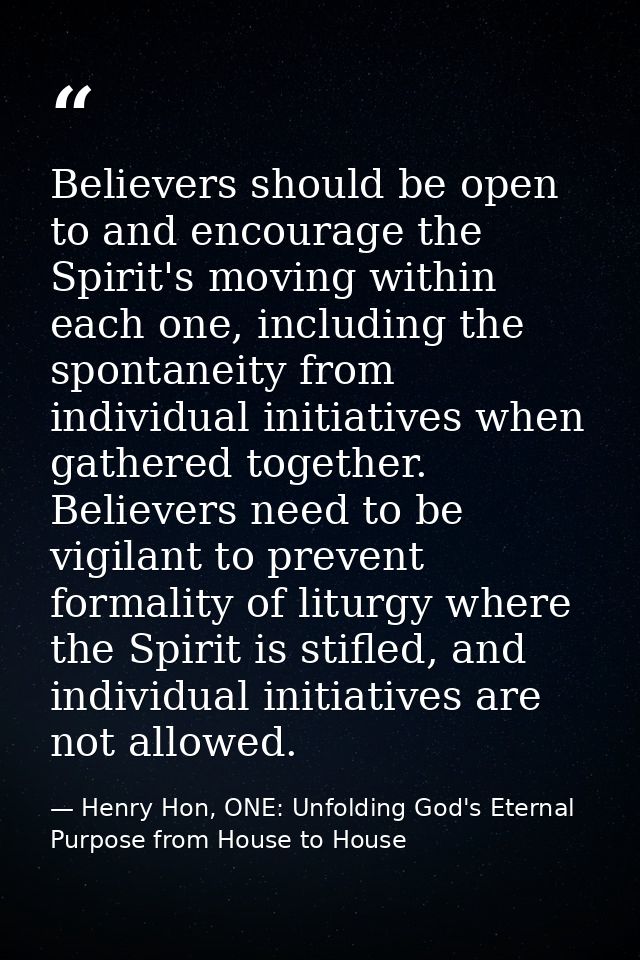 Believers should be open to and encourage the Spirit's moving within each one, including the spontaneity from individual — Henry Hon, ONE: Unfolding God's Eternal Purpose from House to House