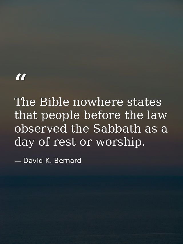 The Bible nowhere states that people before the law observed the Sabbath as a day of rest or worship. — David K. Bernard