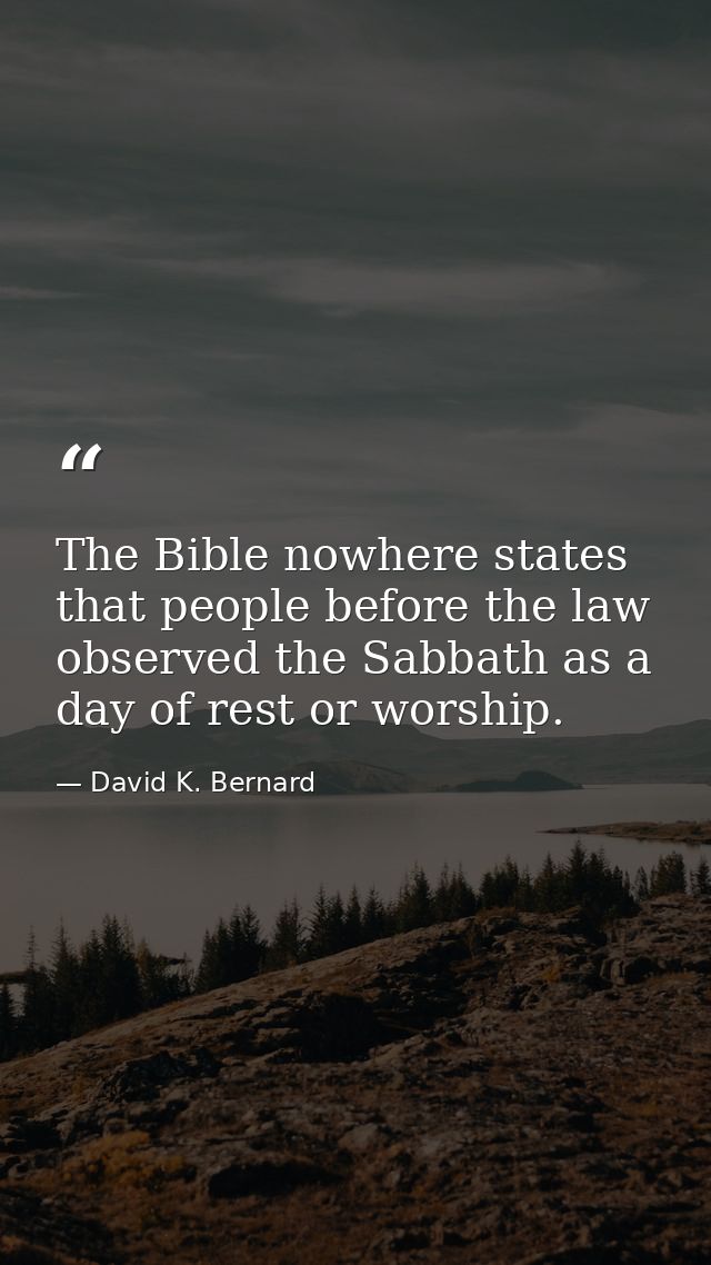 The Bible nowhere states that people before the law observed the Sabbath as a day of rest or worship. — David K. Bernard