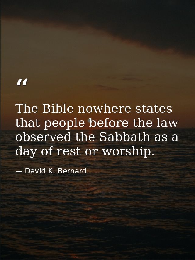The Bible nowhere states that people before the law observed the Sabbath as a day of rest or worship. — David K. Bernard