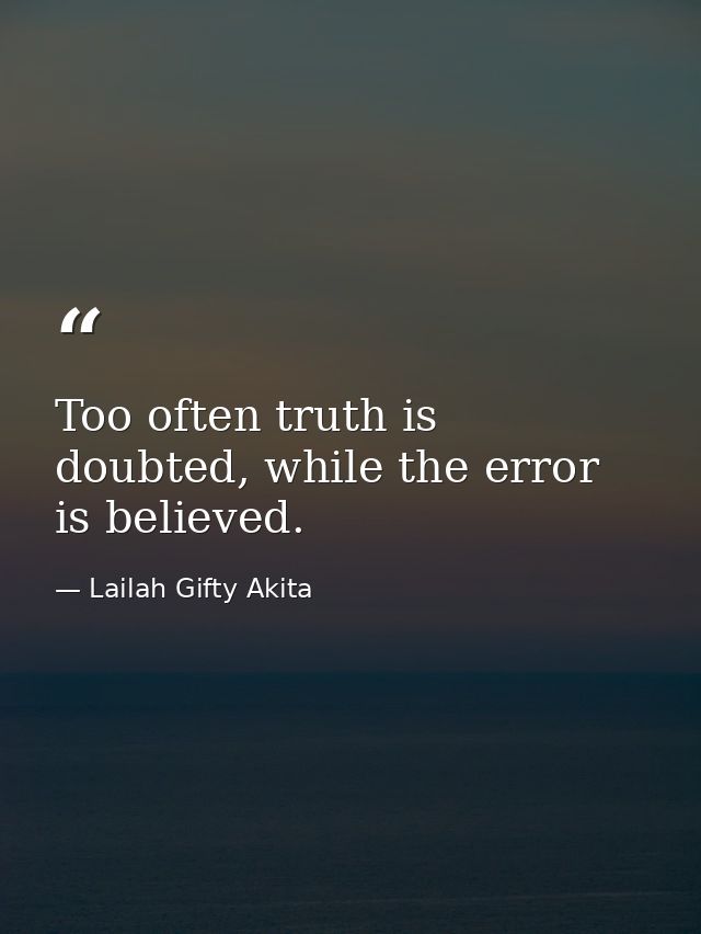 Too often truth is doubted, while the error is believed. — Lailah Gifty Akita