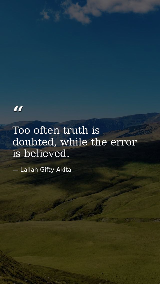 Too often truth is doubted, while the error is believed. — Lailah Gifty Akita