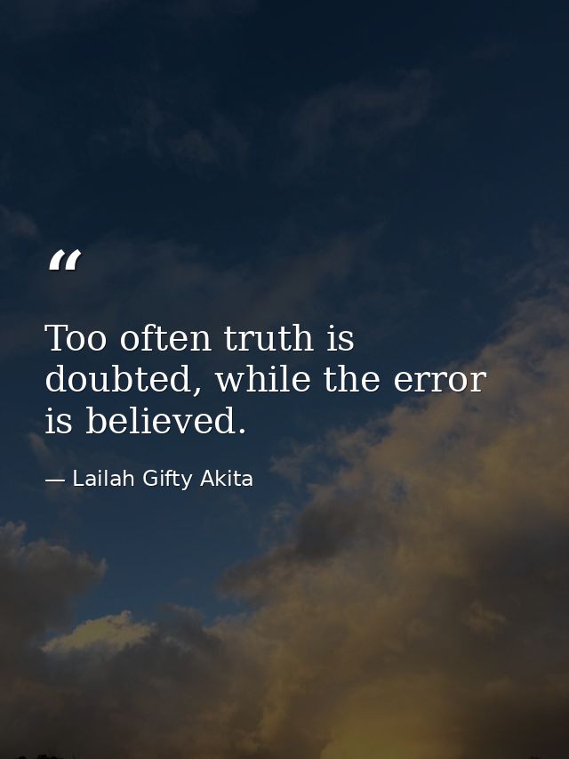 Too often truth is doubted, while the error is believed. — Lailah Gifty Akita