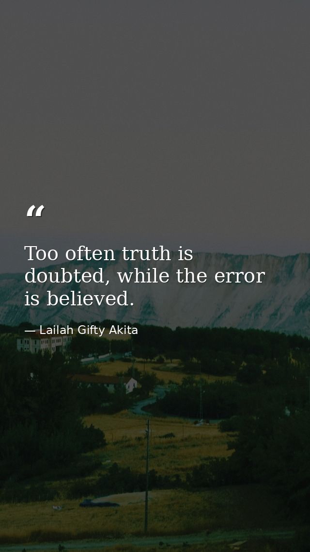 Too often truth is doubted, while the error is believed. — Lailah Gifty Akita