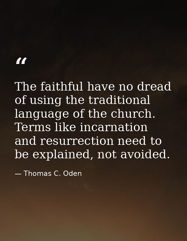 The faithful have no dread of using the traditional language of the church. Terms like incarnation and resurrection need — Thomas C. Oden