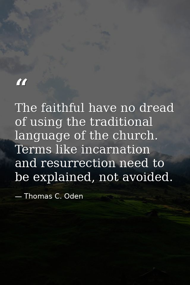 The faithful have no dread of using the traditional language of the church. Terms like incarnation and resurrection need — Thomas C. Oden