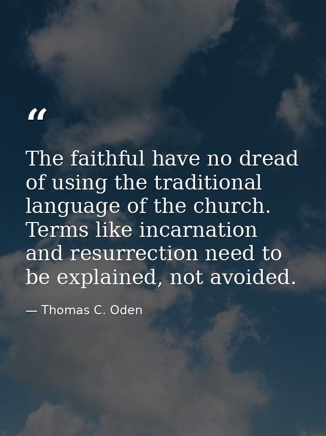 The faithful have no dread of using the traditional language of the church. Terms like incarnation and resurrection need — Thomas C. Oden