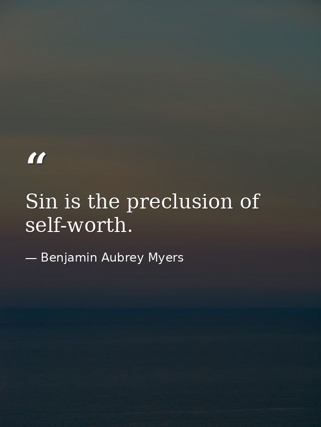 Sin is the preclusion of self-worth. — Benjamin Aubrey Myers