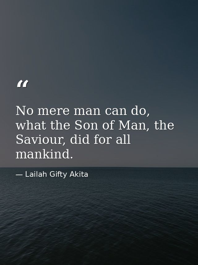 No mere man can do, what the Son of Man, the Saviour, did for all mankind. — Lailah Gifty Akita