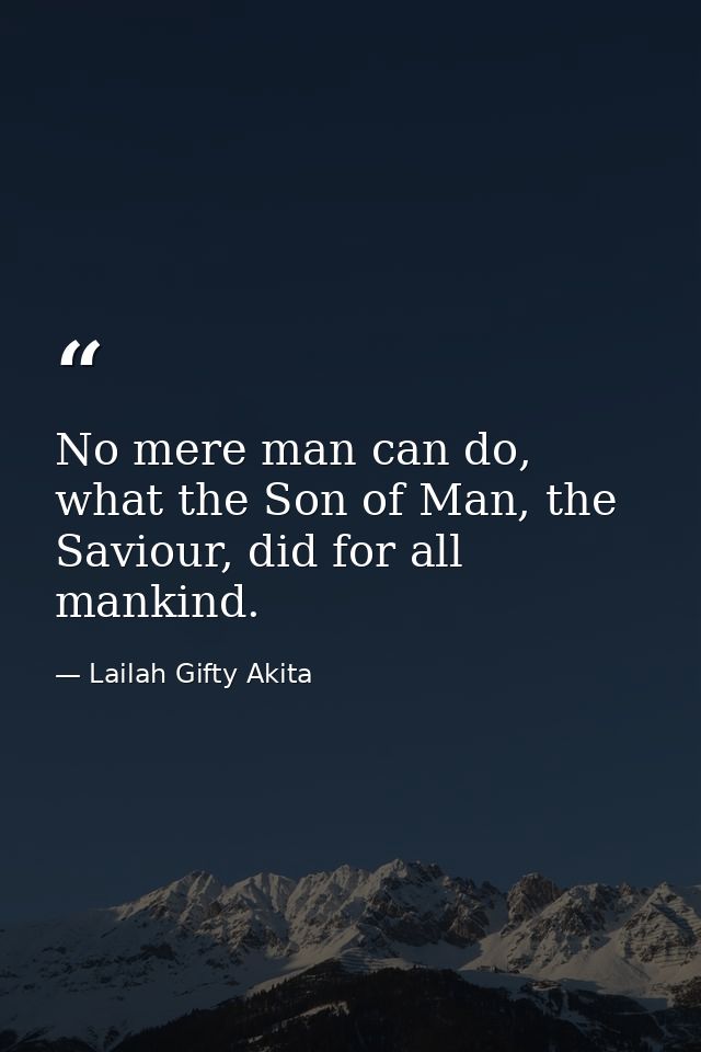 No mere man can do, what the Son of Man, the Saviour, did for all mankind. — Lailah Gifty Akita
