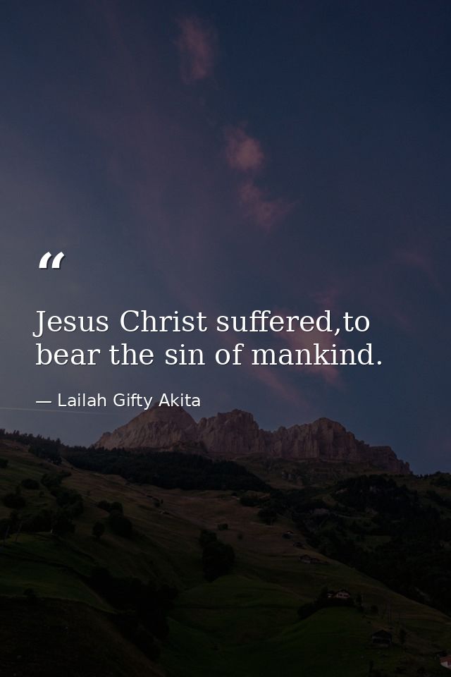 Jesus Christ suffered,to bear the sin of mankind. — Lailah Gifty Akita