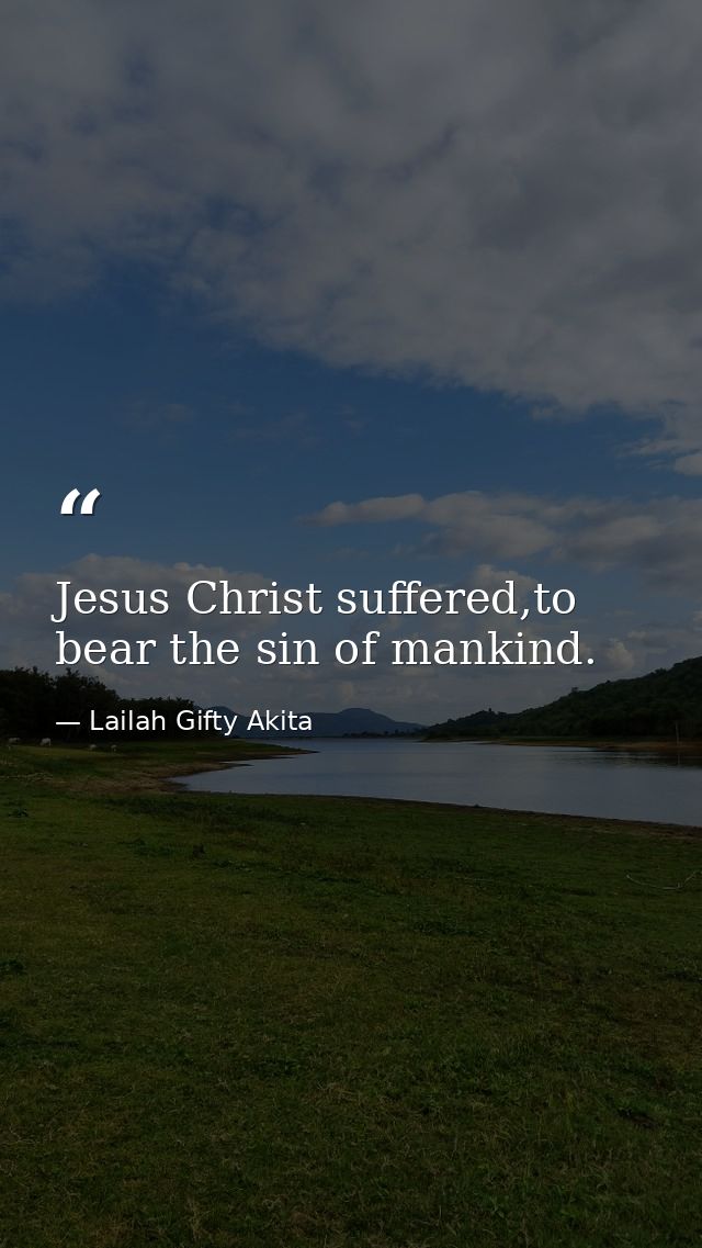 Jesus Christ suffered,to bear the sin of mankind. — Lailah Gifty Akita