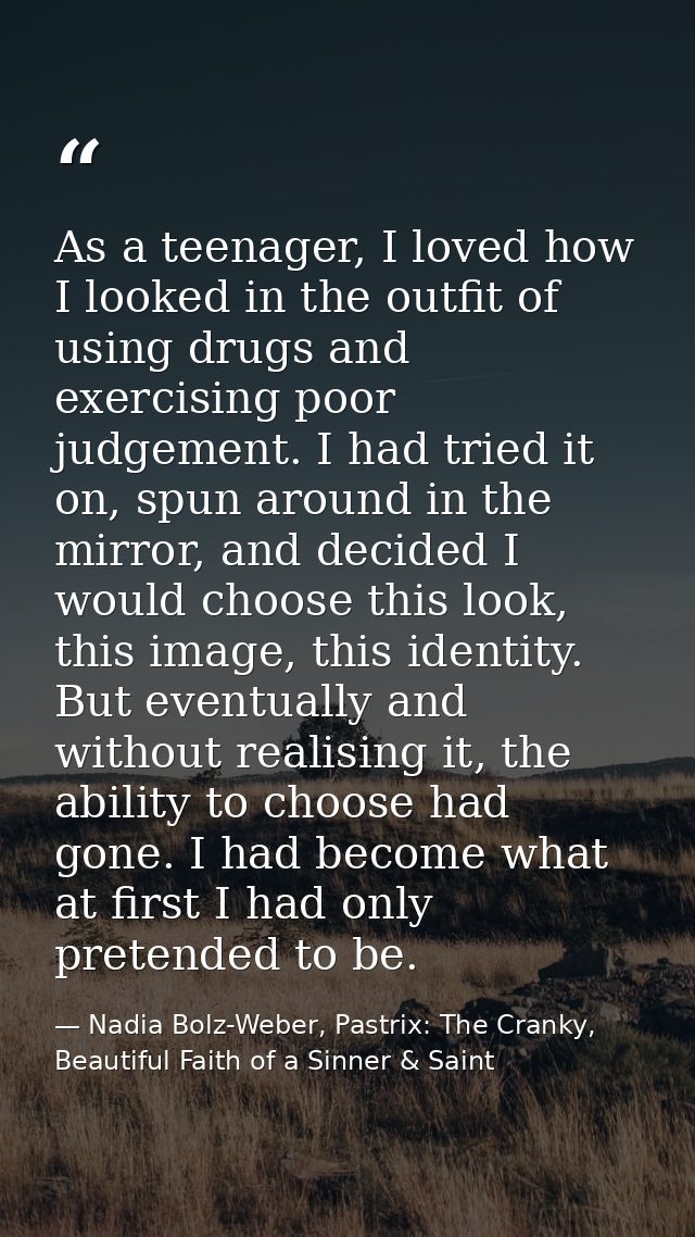 As a teenager, I loved how I looked in the outfit of using drugs and exercising poor judgement. I had tried it on, spun  — Nadia Bolz-Weber, Pastrix: The Cranky, Beautiful Faith of a Sinner & Saint
