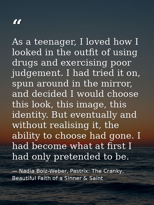 As a teenager, I loved how I looked in the outfit of using drugs and exercising poor judgement. I had tried it on, spun  — Nadia Bolz-Weber, Pastrix: The Cranky, Beautiful Faith of a Sinner & Saint