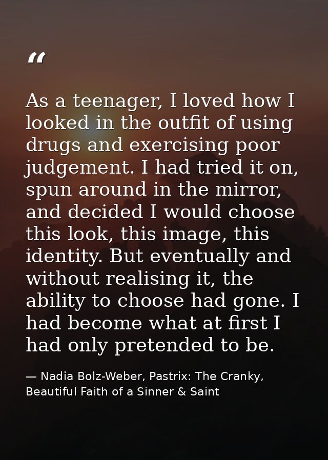 As a teenager, I loved how I looked in the outfit of using drugs and exercising poor judgement. I had tried it on, spun  — Nadia Bolz-Weber, Pastrix: The Cranky, Beautiful Faith of a Sinner & Saint