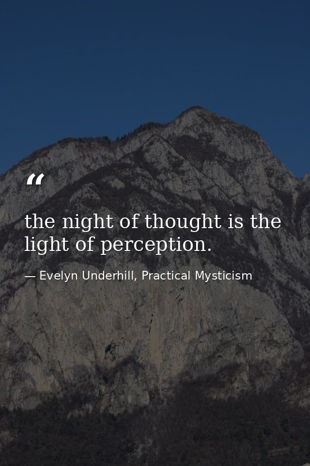 the night of thought is the light of perception. — Evelyn Underhill, Practical Mysticism