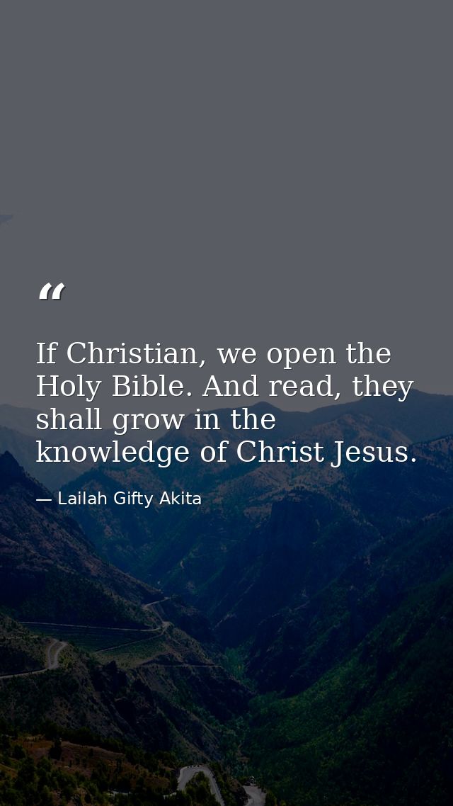 If Christian, we open the Holy Bible. And read, they shall grow in the knowledge of Christ Jesus. — Lailah Gifty Akita
