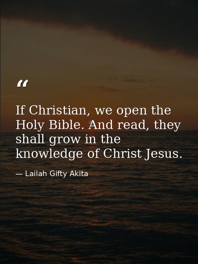If Christian, we open the Holy Bible. And read, they shall grow in the knowledge of Christ Jesus. — Lailah Gifty Akita
