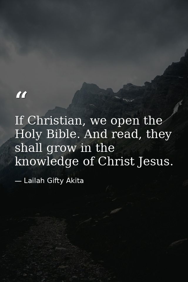 If Christian, we open the Holy Bible. And read, they shall grow in the knowledge of Christ Jesus. — Lailah Gifty Akita