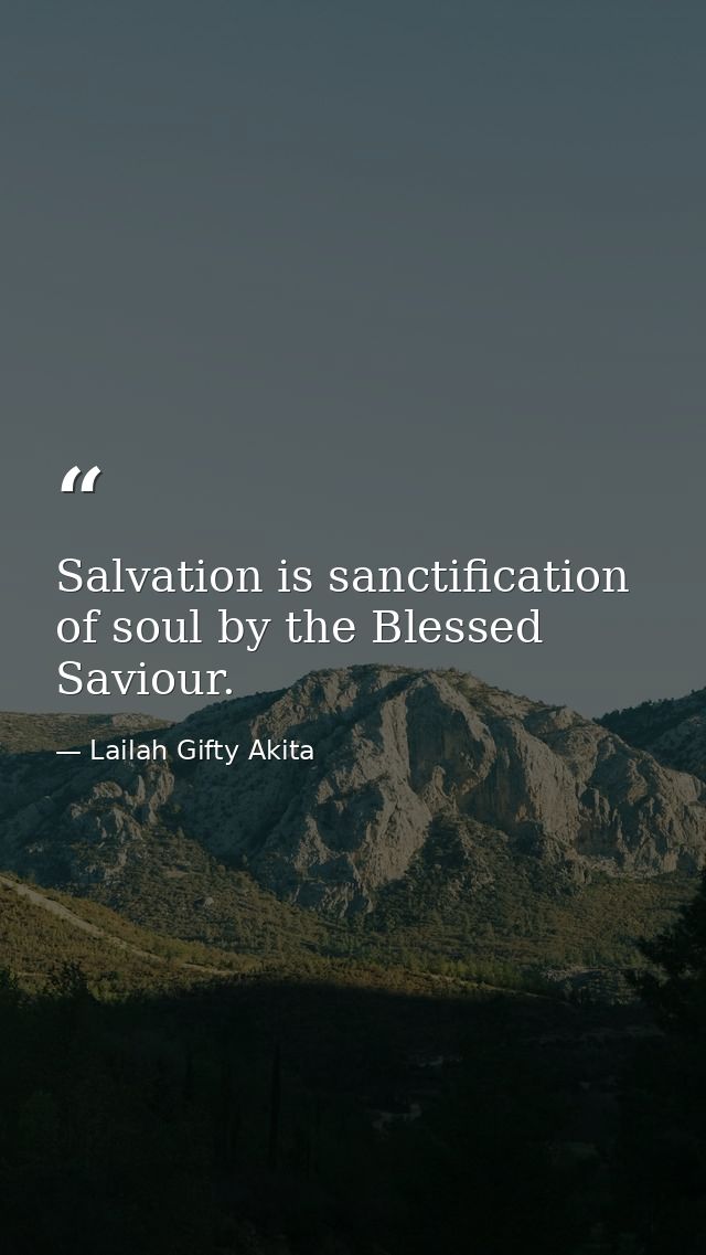 Salvation is sanctification of soul by the Blessed Saviour. — Lailah Gifty Akita