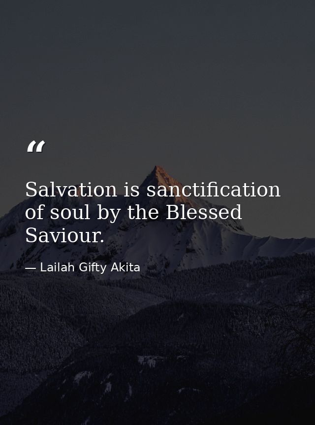 Salvation is sanctification of soul by the Blessed Saviour. — Lailah Gifty Akita