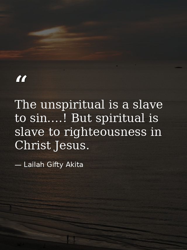 The unspiritual is a slave to sin.…! But spiritual is slave to righteousness in Christ Jesus. — Lailah Gifty Akita