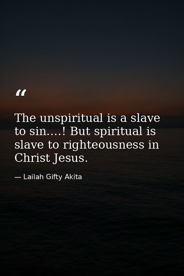 The unspiritual is a slave to sin.…! But spiritual is slave to righteousness in Christ Jesus. — Lailah Gifty Akita