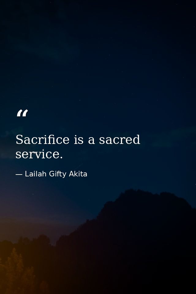 Sacrifice is a sacred service. — Lailah Gifty Akita