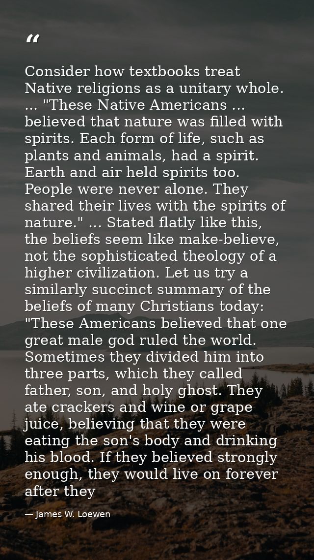 Consider how textbooks treat Native religions as a unitary whole. ... "These Native Americans ... believed that nature w — James W. Loewen