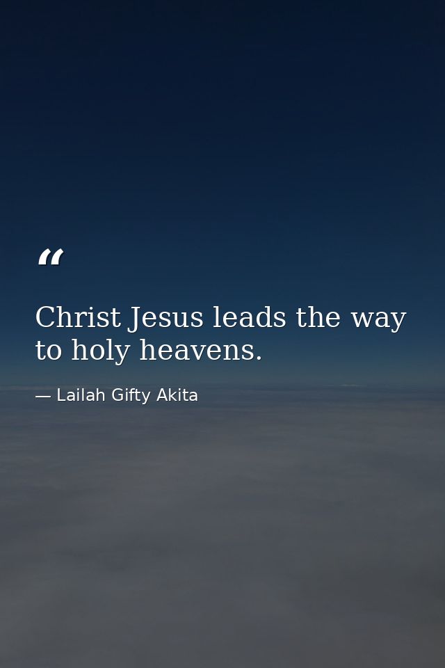 Christ Jesus leads the way to holy heavens. — Lailah Gifty Akita