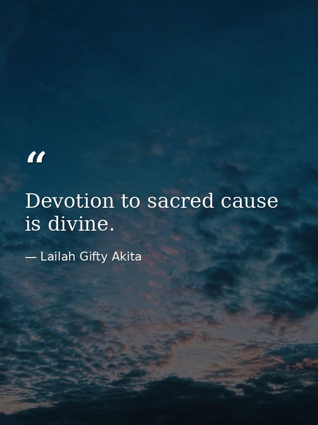 Devotion to sacred cause is divine. — Lailah Gifty Akita