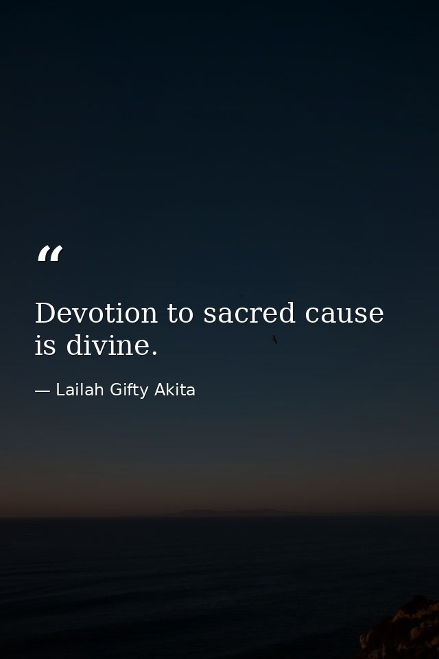 Devotion to sacred cause is divine. — Lailah Gifty Akita