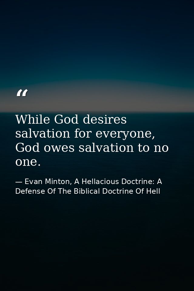 While God desires salvation for everyone, God owes salvation to no one. — Evan Minton, A Hellacious Doctrine: A Defense Of The Biblical Doctrine Of Hell