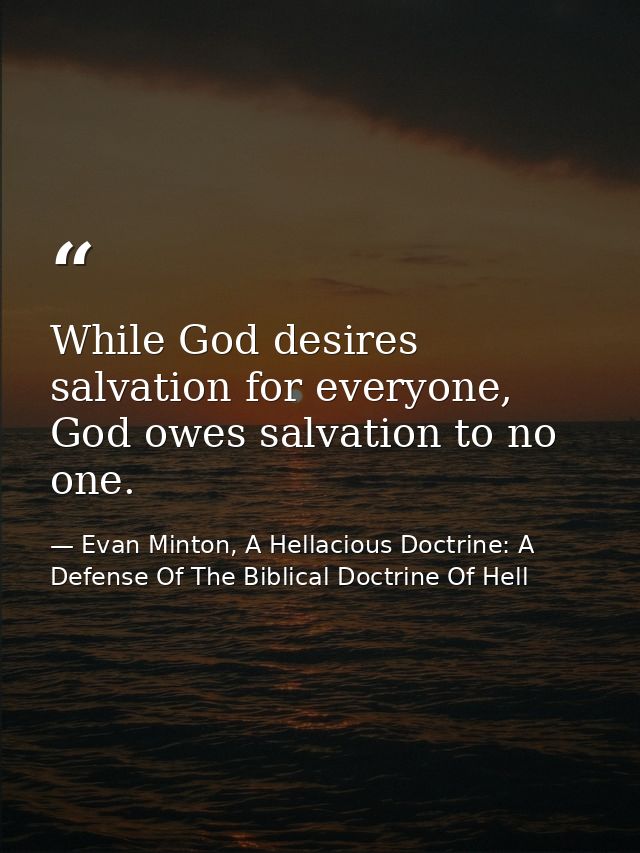While God desires salvation for everyone, God owes salvation to no one. — Evan Minton, A Hellacious Doctrine: A Defense Of The Biblical Doctrine Of Hell