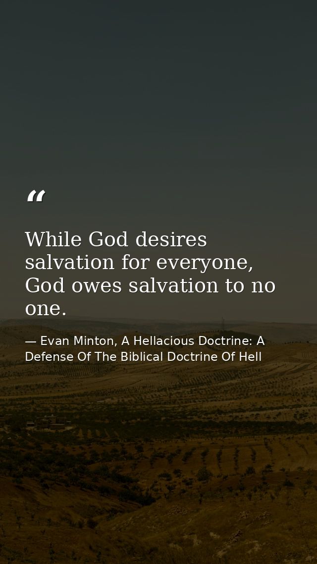 While God desires salvation for everyone, God owes salvation to no one. — Evan Minton, A Hellacious Doctrine: A Defense Of The Biblical Doctrine Of Hell