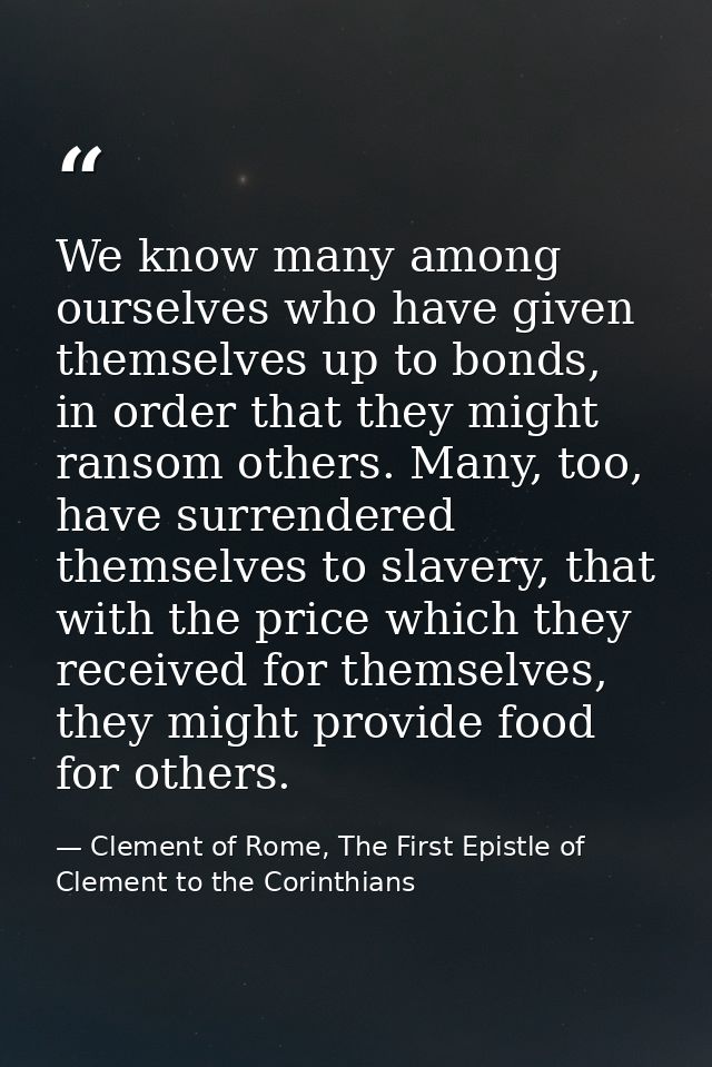 We know many among ourselves who have given themselves up to bonds, in order that they might ransom others. Many, too, h — Clement of Rome, The First Epistle of Clement to the Corinthians
