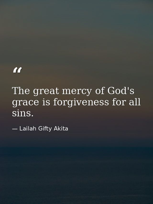 The great mercy of God's grace is forgiveness for all sins. — Lailah Gifty Akita