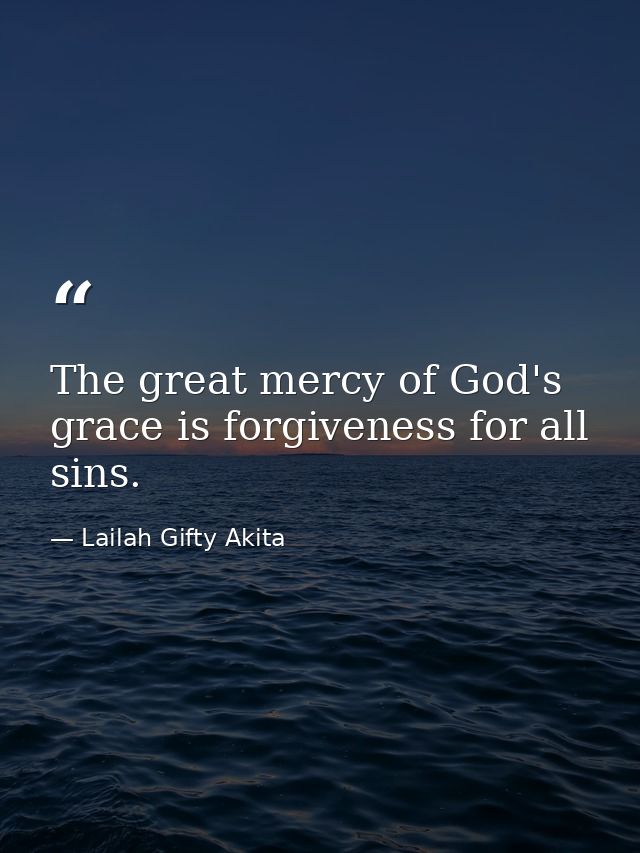 The great mercy of God's grace is forgiveness for all sins. — Lailah Gifty Akita