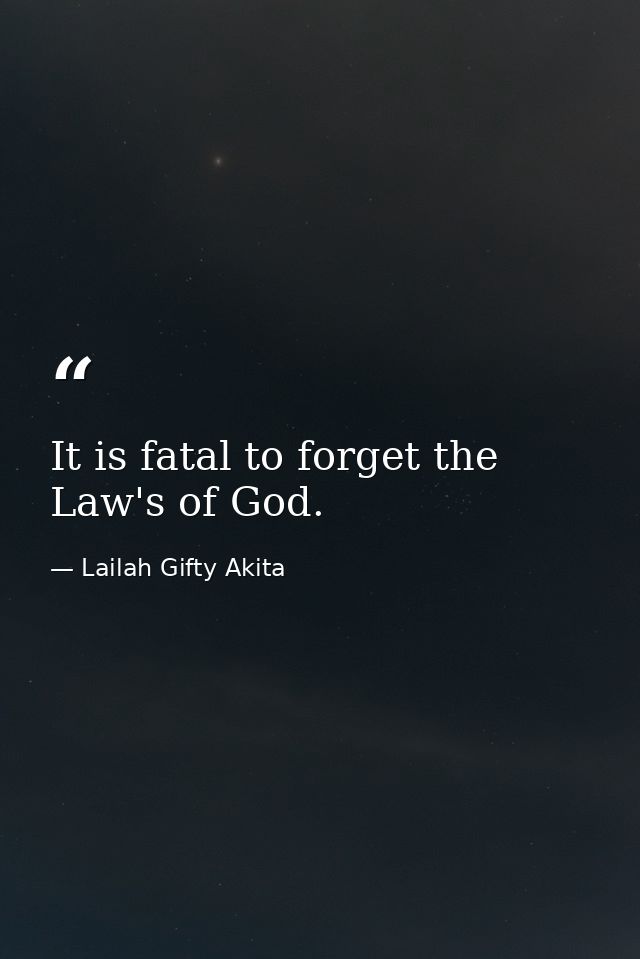 It is fatal to forget the Law's of God. — Lailah Gifty Akita