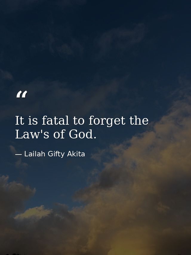 It is fatal to forget the Law's of God. — Lailah Gifty Akita