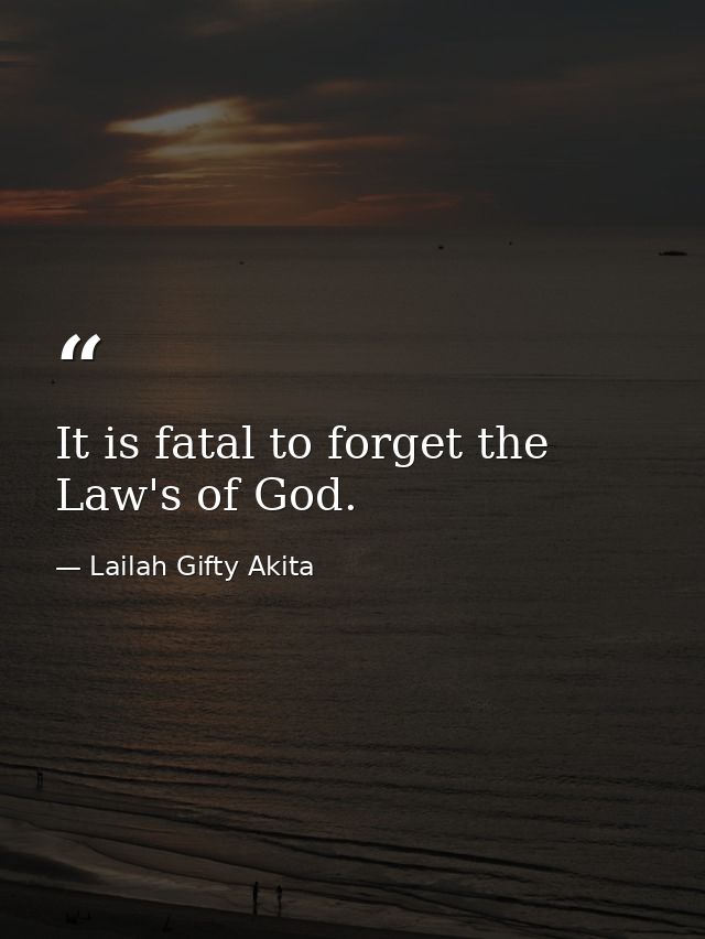 It is fatal to forget the Law's of God. — Lailah Gifty Akita