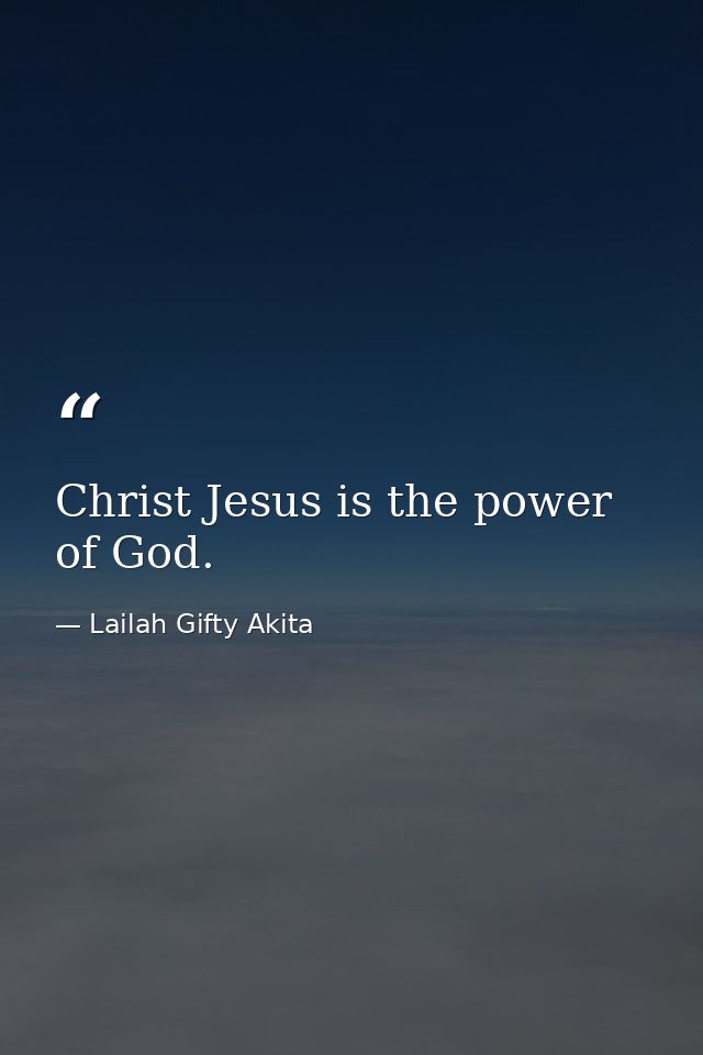 Christ Jesus is the power of God. — Lailah Gifty Akita