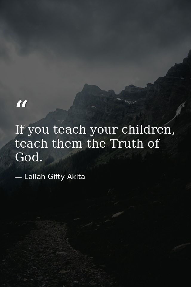 If you teach your children, teach them the Truth of God. — Lailah Gifty Akita