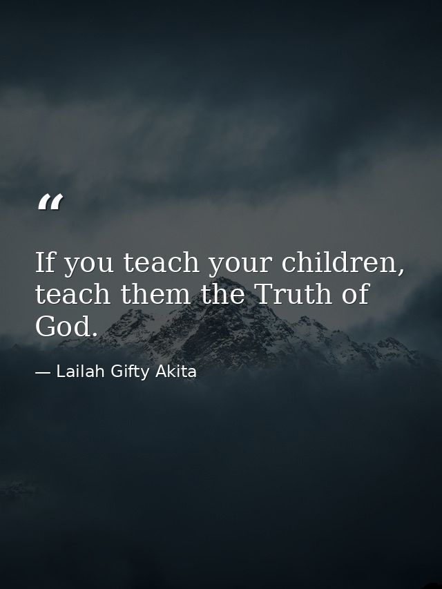 If you teach your children, teach them the Truth of God. — Lailah Gifty Akita