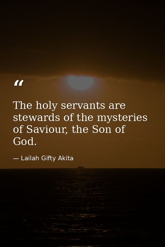The holy servants are stewards of the mysteries of Saviour, the Son of God. — Lailah Gifty Akita