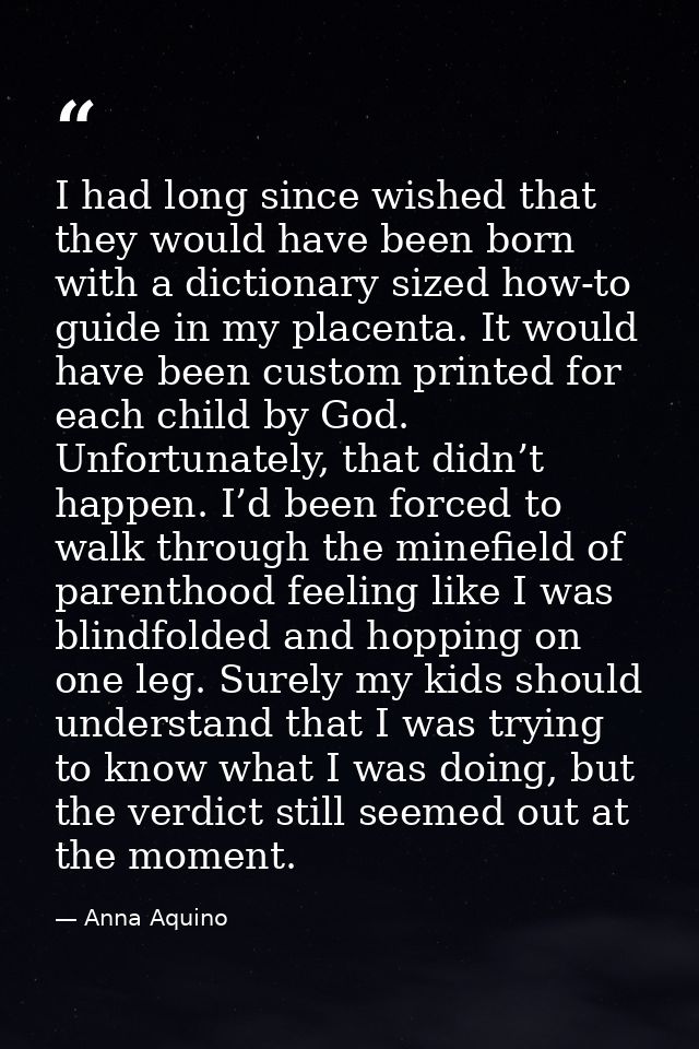 I had long since wished that they would have been born with a dictionary sized how-to guide in my placenta. It would hav — Anna Aquino