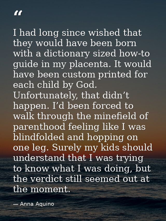 I had long since wished that they would have been born with a dictionary sized how-to guide in my placenta. It would hav — Anna Aquino